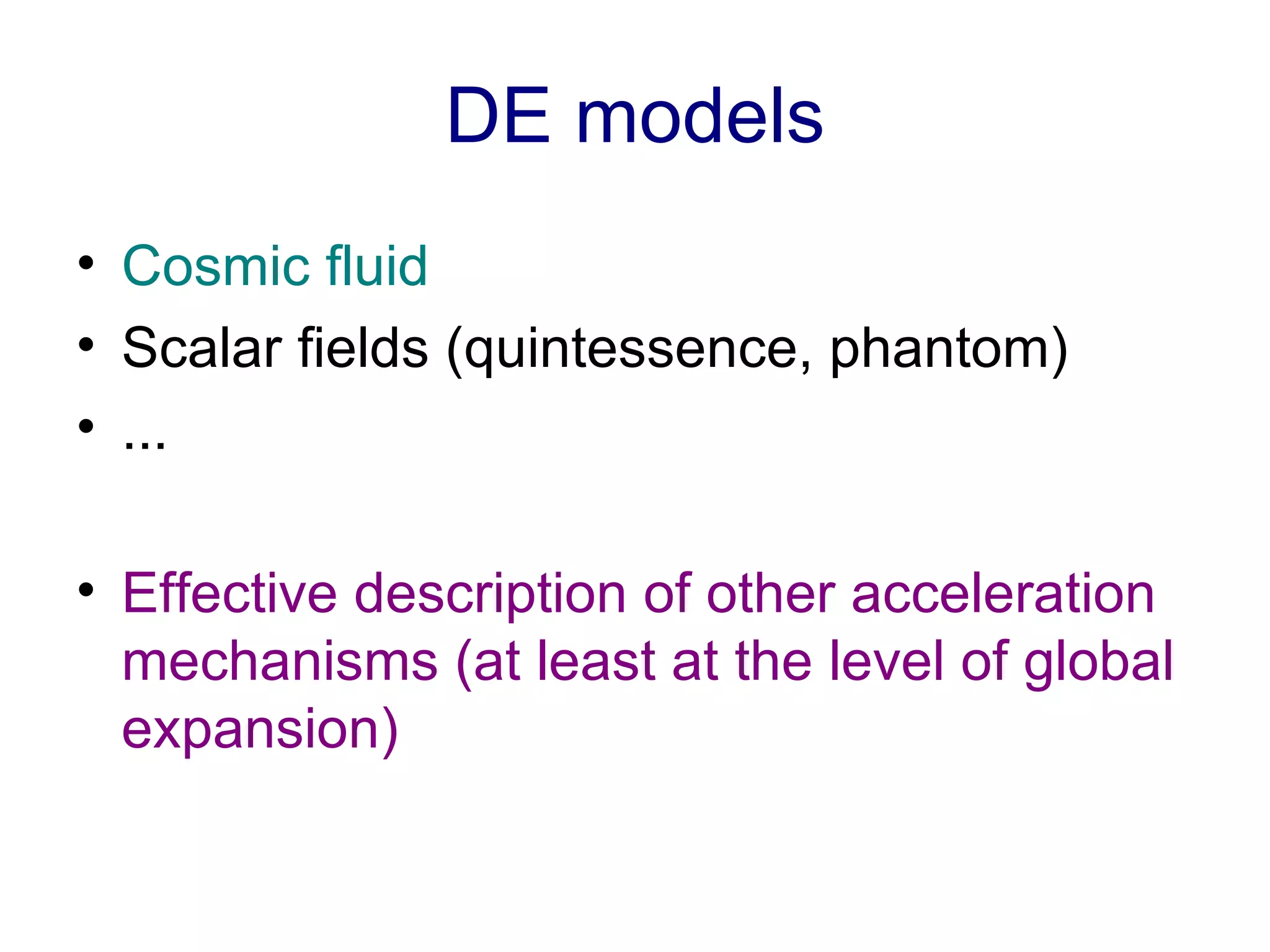 DE models Cosmic fluid Scalar fields (quintessence, phantom) ... Effective description of other acceleration mechanisms (at least at the level of global expansion) 
