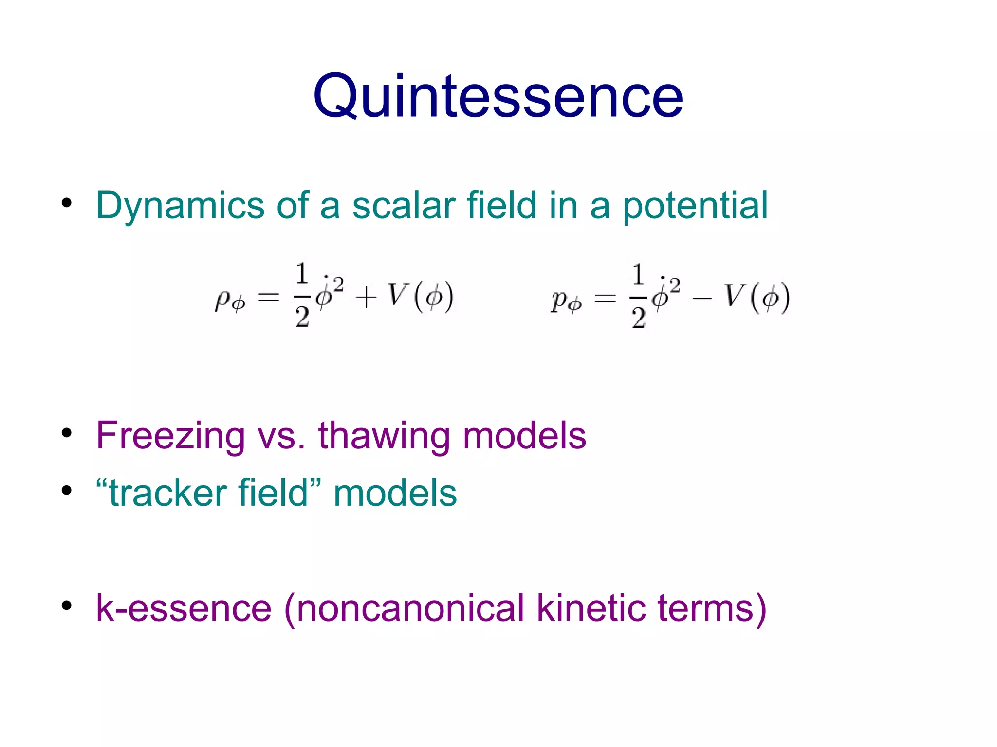 Quintessence Dynamics of a scalar field in a potential  Freezing vs. thawing models “ tracker field” models k-essence (noncanonical kinetic terms) 