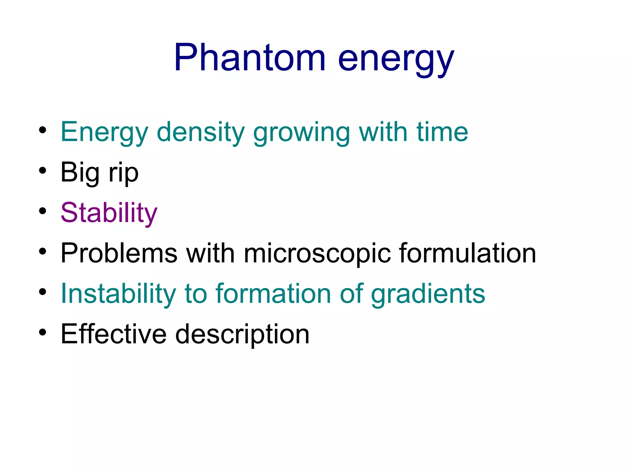 Phantom energy Energy density growing with time Big rip Stability Problems with microscopic formulation Instability to formation of gradients Effective description  