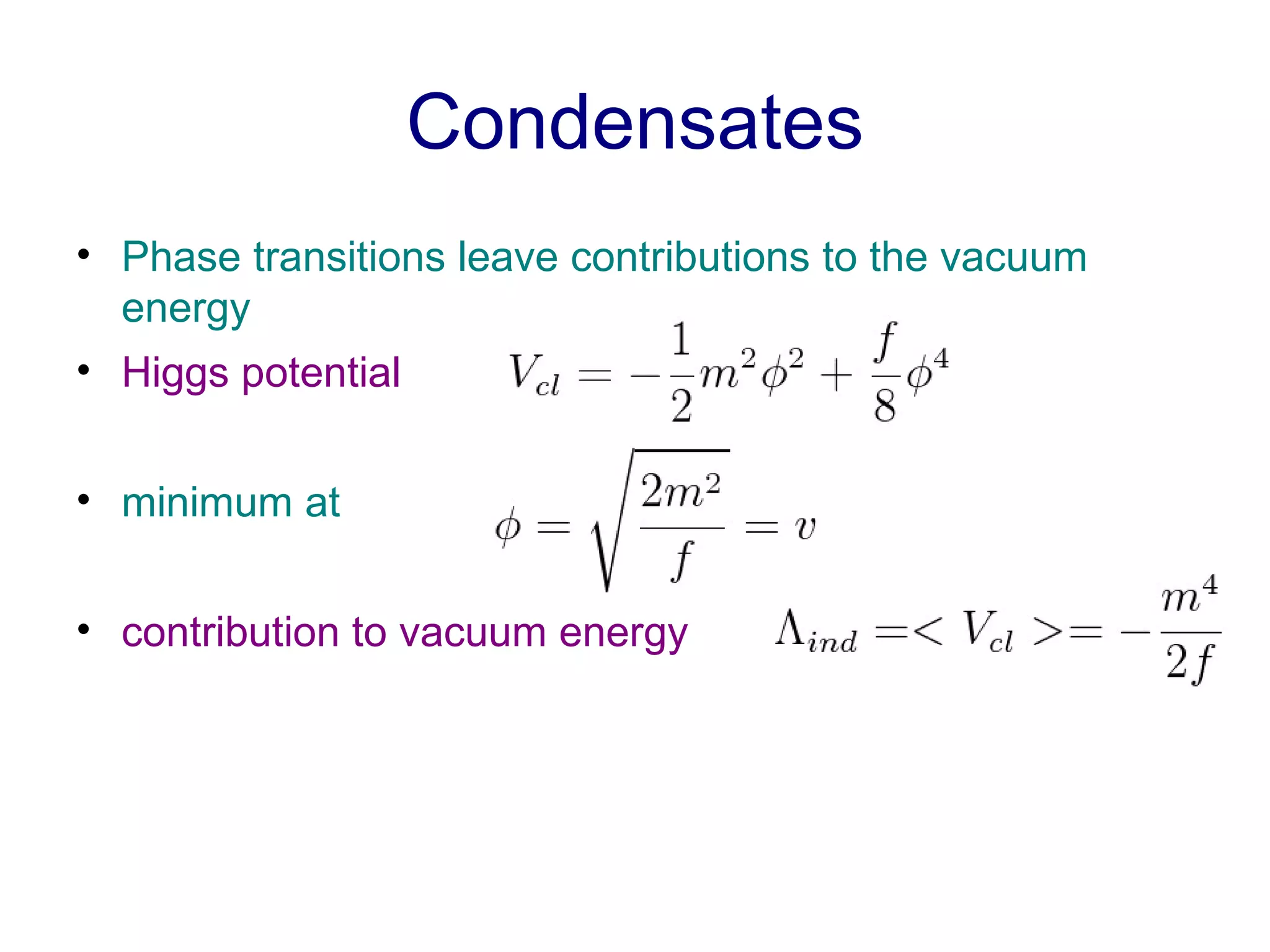 Condensates Phase transitions leave contributions to the vacuum energy Higgs potential minimum at contribution to vacuum energy 