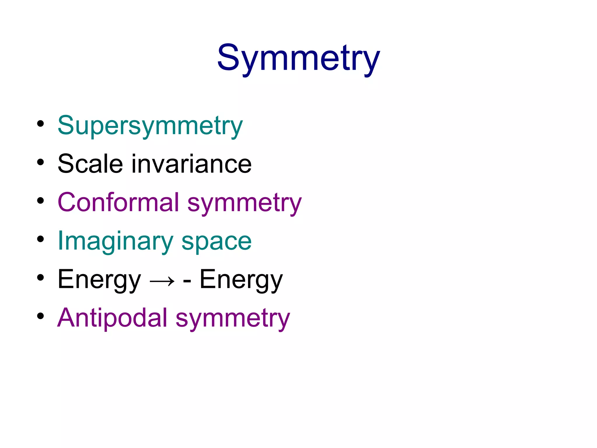 Symmetry Supersymmetry Scale invariance Conformal symmetry Imaginary space Energy  -> - Energy Antipodal symmetry 