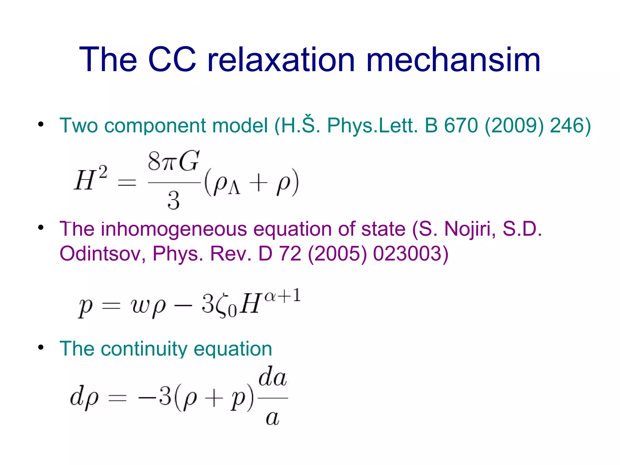 The CC relaxation mechansim Two component model (H.Š. Phys.Lett. B 670 (2009) 246) The inhomogeneous equation of state (S. Nojiri, S.D. Odintsov, Phys. Rev. D 72 (2005) 023003) The continuity equation 