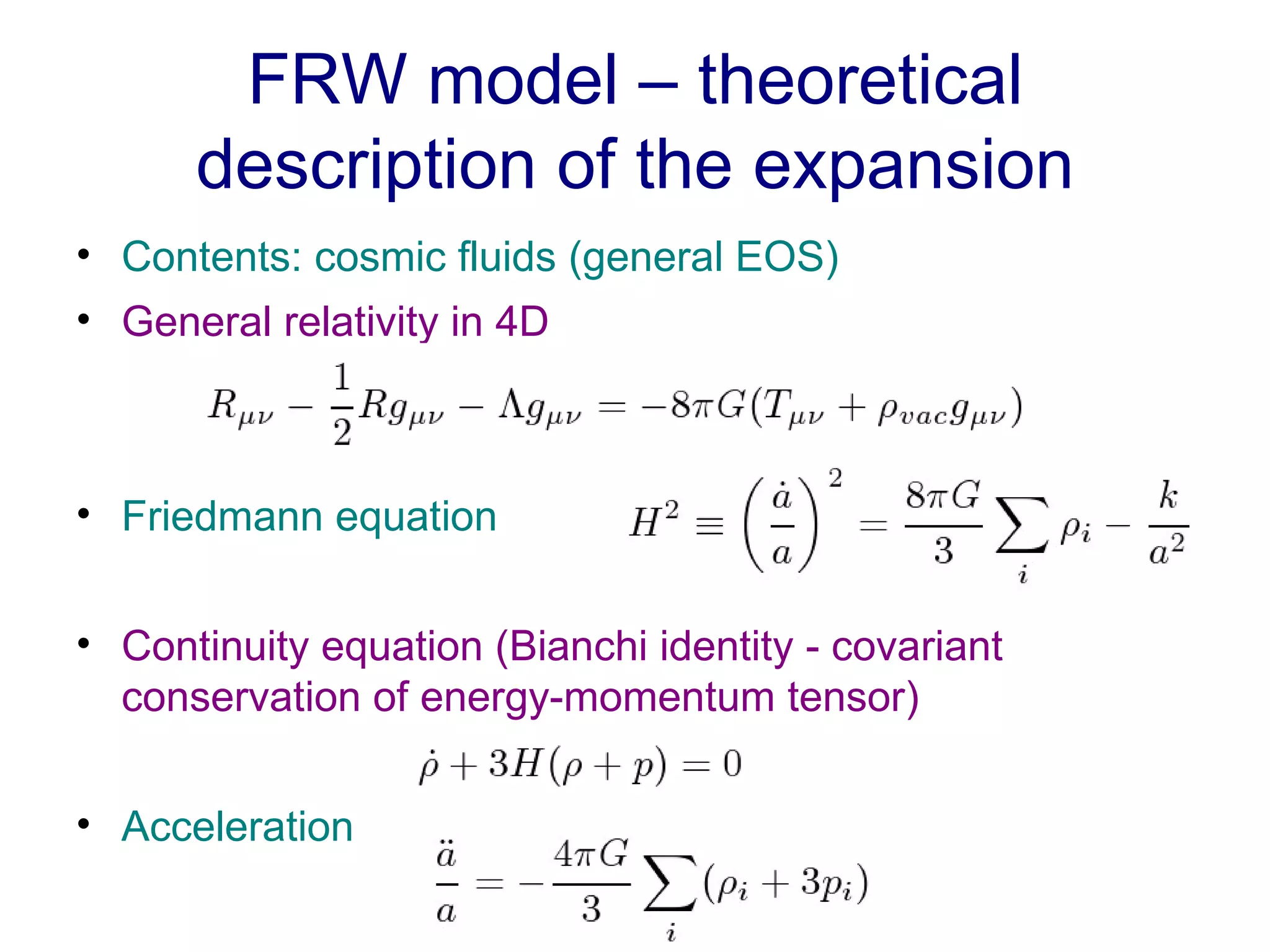 FRW model – theoretical description of the expansion Contents: cosmic fluids (general EOS) General relativity in 4D Friedmann equation Continuity equation (Bianchi identity - covariant conservation of energy-momentum tensor) Acceleration 