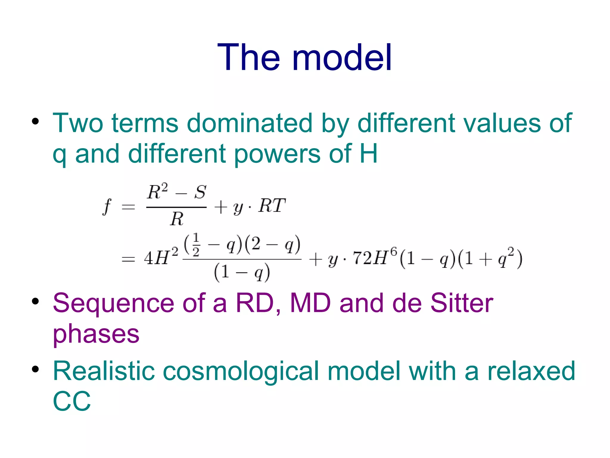The model Two terms dominated by different values of q and different powers of H Sequence of a RD, MD and de Sitter phases Realistic cosmological model with a relaxed CC 