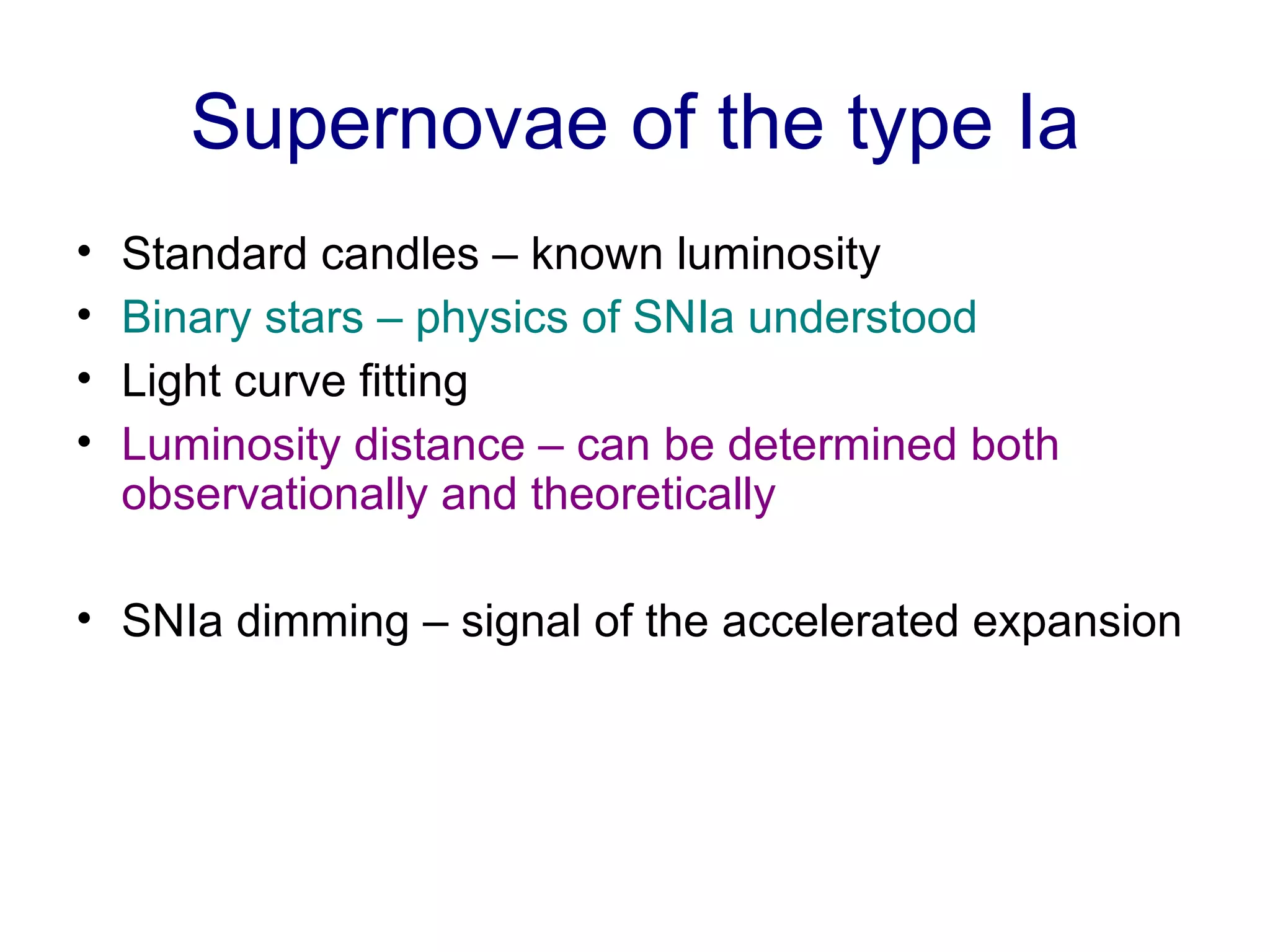 Supernovae of the type Ia Standard candles – known luminosity Binary stars – physics of SNIa understood   Light curve fitting Luminosity distance – can be determined both observationally and theoretically SNIa dimming – signal of the accelerated expansion 