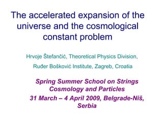 The accelerated expansion of the universe and the cosmological constant problem ,[object Object],[object Object],Hrvoje Štefančić, Theoretical Physics Division,  Ruđer Bošković Institute, Zagreb, Croatia 