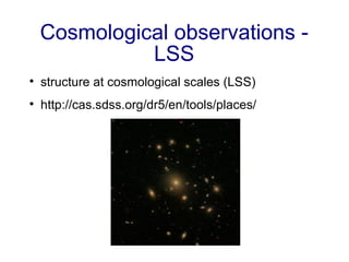 Cosmological observations - LSS <ul><li>structure at cosmological scales (LSS) </li></ul><ul><li>http://cas.sdss.org/dr5/e...