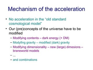 Mechanism of the acceleration <ul><li>No acceleration in the “old standard cosmological model”  </li></ul><ul><li>Our (pre...
