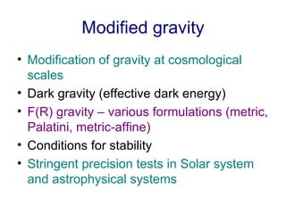Modified gravity <ul><li>Modification of gravity at cosmological scales </li></ul><ul><li>Dark gravity (effective dark ene...