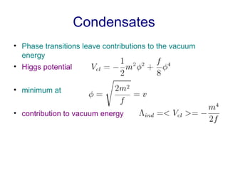 Condensates <ul><li>Phase transitions leave contributions to the vacuum energy </li></ul><ul><li>Higgs potential </li></ul...
