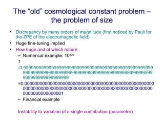 The “old” cosmological constant problem – the problem of size <ul><li>Discrepancy by many orders of magnitude (first notic...