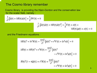 The Cosmo library remember
Cosmo library is providing the Klein-Gordon and the conservation law
for the scalar field, name...
