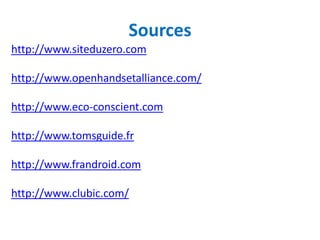 Sources
http://www.siteduzero.com

http://www.openhandsetalliance.com/

http://www.eco-conscient.com

http://www.tomsguide.fr

http://www.frandroid.com

http://www.clubic.com/
 