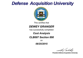 This certifies that
DEWEY GRANGER
has successfully completed
CLB007 Section 890
on
08/25/2015
Cost Analysis
 