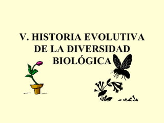 V. HISTORIA EVOLUTIVA
   DE LA DIVERSIDAD
       BIOLÓGICA
 