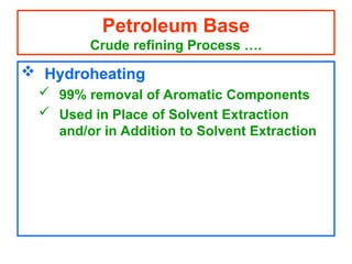  Hydroheating
 99% removal of Aromatic Components
 Used in Place of Solvent Extraction
and/or in Addition to Solvent Extraction
Petroleum Base
Crude refining Process ….
 