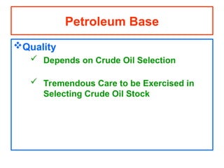 Quality
 Depends on Crude Oil Selection
 Tremendous Care to be Exercised in
Selecting Crude Oil Stock
Petroleum Base
 