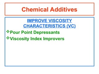 IMPROVE VISCOSITY
CHARACTERISTICS (VC)
Pour Point Depressants
Viscosity Index Improvers
Chemical Additives
 