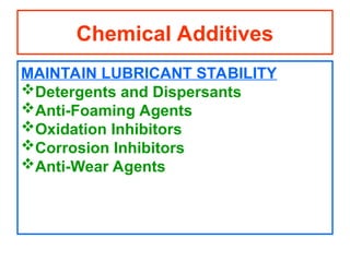 MAINTAIN LUBRICANT STABILITY
Detergents and Dispersants
Anti-Foaming Agents
Oxidation Inhibitors
Corrosion Inhibitors
Anti-Wear Agents
Chemical Additives
 