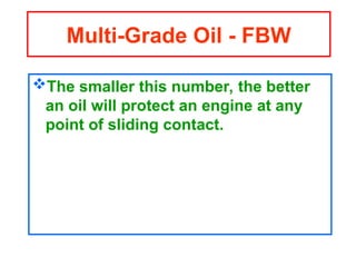 The smaller this number, the better
an oil will protect an engine at any
point of sliding contact.
Multi-Grade Oil - FBW
 