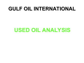 USED OIL ANALYSIS
GULF OIL INTERNATIONAL
GULF OIL INTERNATIONAL
 