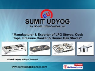 SUMIT UDYOG An ISO 9001:2008 Certified Unit “ Manufacturer & Exporter of LPG Stoves, Cook Tops, Pressure Cooker & Burner Gas Stoves” 