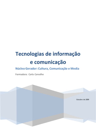 Outubro de 2009
Tecnologias de informação
e comunicação
Núcleo Gerador: Cultura, Comunicação e Media
Formadora: Carla Carvalho
 
