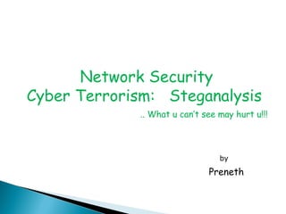 Network Security
Cyber Terrorism: Steganalysis
.. What u can’t see may hurt u!!!
Preneth
by
 