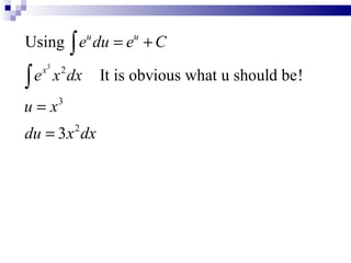Using ∫ e du = e + C
                   u        u



∫e
     x3    2
          x dx         It is obvious what u should be!
u=x       3


du = 3x dx     2
 