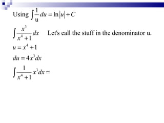 1
Using ∫ du = ln u + C
           u
    x3
∫ x 4 + 1 dx Let's call the stuff in the denominator u.
u = x +1
       4


du = 4 x 3 dx
    1
∫ x4 + 1 x 3 dx =
 