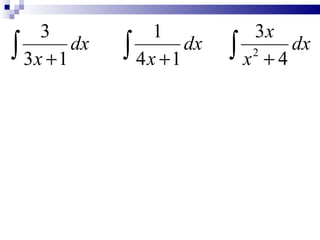 3             1           3x
∫ 3x + 1 dx   ∫ 4x +1 dx   ∫ x2 + 4 dx
 