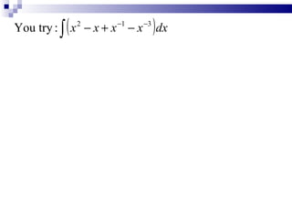 (            )
You try : ∫ x 2 − x + x −1 − x −3 dx




∫ ( 4e                      )
                       −1
         0.4 x
                 + 7 x dx
 