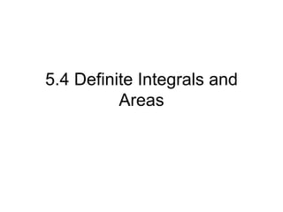 5.4 Definite Integrals and
          Areas
 