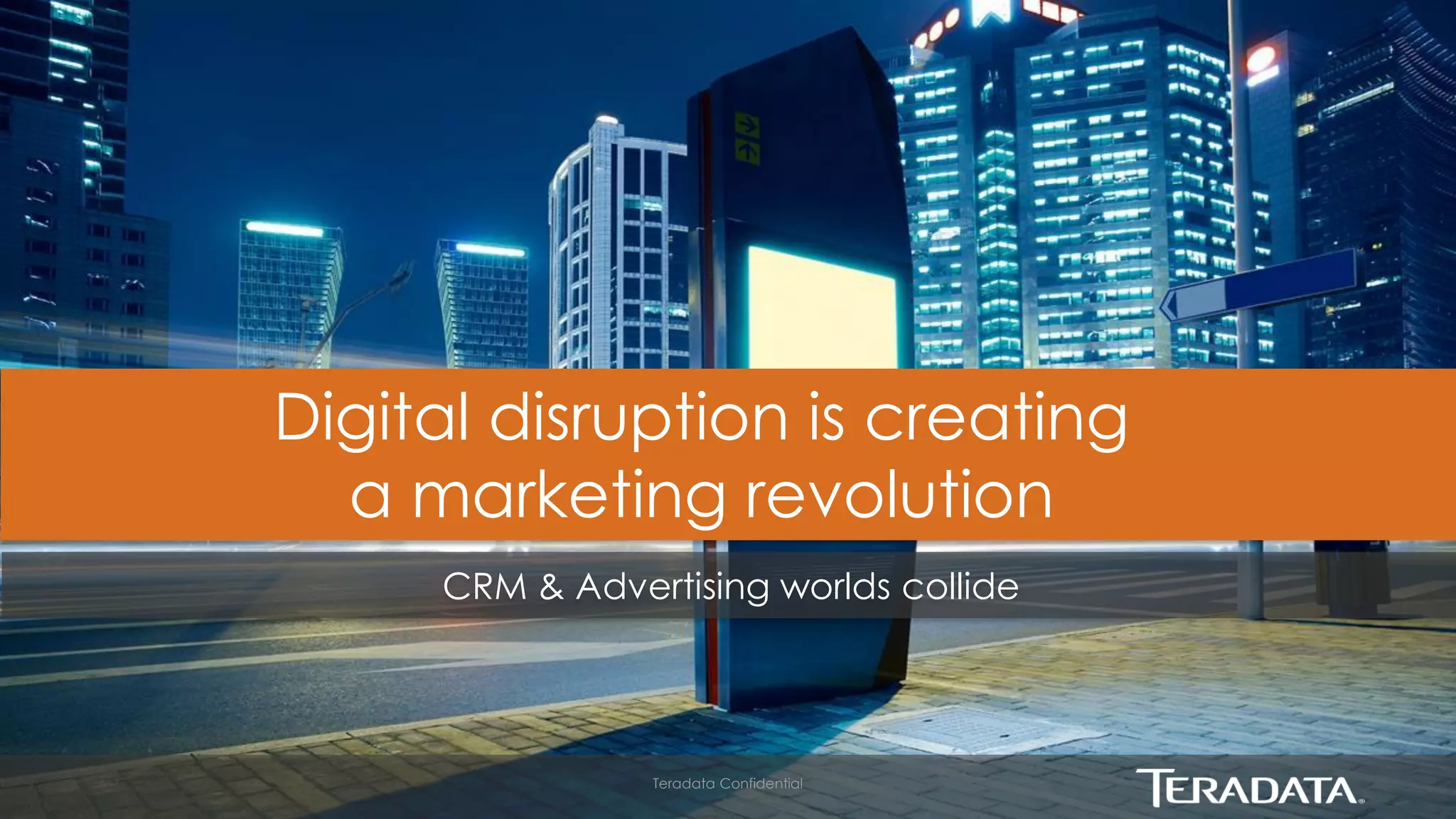 14 
Teradata Confidential 
14 
Digital disruption is creating a marketing revolution 
CRM & Advertising worlds collide  