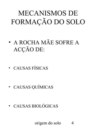 MECANISMOS DE
FORMAÇÃO DO SOLO
• A ROCHA MÃE SOFRE A
ACÇÃO DE:
• CAUSAS FÍSICAS

• CAUSAS QUÍMICAS

• CAUSAS BIOLÓGICAS

origem do solo

4

 