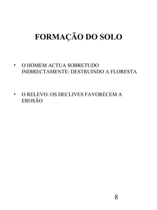 FORMAÇÃO DO SOLO

•

O HOMEM ACTUA SOBRETUDO
INDIRECTAMENTE: DESTRUINDO A FLORESTA

•

O RELEVO: OS DECLIVES FAVORECEM A
EROSÃO

8

 