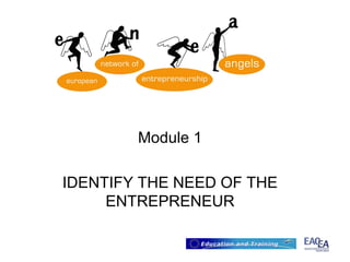 Module 1

IDENTIFY THE NEED OF THE
     ENTREPRENEUR
 