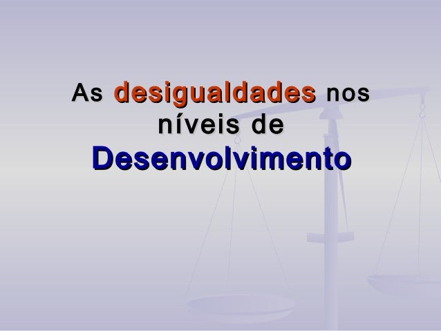 AsAs desigualdadesdesigualdades nosnos
níveis deníveis de
DesenvolvimentoDesenvolvimento
 