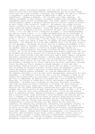 reavivada. AliÃ¡s, nem haveria amanhÃ£, pois com toda certeza o dia nÃ£o
nasceria nunca mais. Era absolutamente indispensÃ¡vel que se tentasse alguma
coisa logo, mas o que? Intimado a encontrar uma soluÃ§Ã£o, jÃ¡ que era o advinho
e curandeiro, o pobre Nzrox ergueu as mÃ£os para o CÃ©u, em sinal de
impotÃªncia. - Rezemos a Khmvoum... SÃ³ ele pode curar Bako. Khmvoum... Ã€
simples evocaÃ§Ã£o do Deus supremo, os pigmeus readquiriram confianÃ§a, tÃ£o
rapidamente quanto haviam se desesperado. Isso mesmo, apenas o Grande CaÃ§ador
celeste poderia impedir o desastre. Bastava que ele ouvisse o pedido de socorro
de seus filhos: tudo voltaria Ã ordem e... De repente, uma risada sinistra
rasgou o silÃªncio da noite: era Tore, o espÃrito da Floresta! SÃ³ ele poderia
achar graÃ§a num momento daqueles... Pouco lhe importava que a luz abandonasse o
mundo, ele era um pÃ¡ssaro noturno, um monstro da mata, que se alegrava com as
trevas. - Se a luz nÃ£o voltar - balbuciou um pigmeu - o ogro Ngoogounogumbar
vai devorar nossos filhos... - E o anÃ£o Ogrigwabibikwa vai se transformar em
rÃ©ptil para nos morder no escuro! Tremendo, os pigmeus dirigiram ao cÃ©u um
olhar de sÃºplica. Entrecortada pelas risadas de Tore, sua prece subiu ao CÃ©u:
Ã€ Sol... Ã€ Sol... A morte vem, o fim jÃ¡ chega, O astro cai e morre. O fogo
escurece, a mata fica negra, A chama vai se apagar, Ã© nossa desgraÃ§a! Ã€ nossa
desgraÃ§a... Oh! Khmvoum! Do alto do cÃ©u, Khmvoum ouviu a voz de seus filhos e
siu seu desespero. Sem perder um minuto, pÃ´s-se a caminho em direÃ§Ã£o ao Sol.
Em sua mÃ£o direita, brilhava o Arco-Ãris. Na esquerda, tinha uma sacola enorme,
que lanÃ§ou sobre os ombros: a colheita do Grande Semeador celeste ia
comeÃ§ar... Khmvoum penetrou nas grandes florestas do CÃ©u. Dirigiu-se para o
oriente, lÃ¡ no fim do mundo, onde normalmente Bako deveria reaparecer. Em sinal
de alianÃ§a com seu povo, plantou lÃ¡ o Arco-Ãris que, de manhÃ£, diria que os
belos dias tinham voltado e que nÃ£o havia mais nada a temer. Depois, com passos
decididos, enveredou pela Via LÃ¡ctea; o caminho todo pavimentado de estrelas.
Khmvoum deteve-se numa regiÃ£o celeste rica em milhÃµes de astros, todos muito
brilhantes. Havia tantos, de todo lado, que era sÃ³ esticar a mÃ£o, colhÃª-los
aos punhados e guardÃ¡-los na sacola. Bem que as estrelas, assustadas, tentavam
fugir, mas nÃ£o era fÃ¡cil escapar ao Grande Semeador, e elas logo eram
aprisionadas. Khmvoum calculou o peso da sacola. JÃ¡ era quase o suficiente,
mais um punhado de estrelas e pronto. Unindo o gesto ao pensamento, agarrou um
cometa que passava voando e mais duas ou trÃªs estrelas cadentes, para
completar! Khmvoum prestou atenÃ§Ã£o. Por cima da tempestade que rugia
lÃ¡ embaixo, distinguiu o coro de seus filhos desesperados, suplicando: Ã€ nossa
desgraÃ§a ... Oh! Khmvoum! A morte jÃ¡ vem, o fim vai chegando, A chama vai se
apagar! Para tranquilizÃ¡-los, encarrega o elefante Gor, o mensageiro celeste
que fala na tempestade, de explicar aos pigmeus que o fim do mundo nÃ£o viria
nesse dia. Gor dirigiu a tromba para a Terra, para mandar a mensagem de
esperanÃ§a... Na mesma hora, atingidos por uma chuva diluviana, os pigmeus
recitavam sua prece com fervor crescente. O alvorecer jÃ¡ devia estar ali...
nÃ£o restava mais muito tempo para salvar Bako. EntÃ£o, quando o trovÃ£o
estourou com sua forÃ§a assustadora, acreditaram que a hora de seu fim tinha
chegado. Mas o Nzorx apontou um dedo inspirado em direÃ§Ã£o ao cÃ©u. - Ã€ a voz
de Gor! - exultou, com o rosto encharcado de chuva. - E nos diz que Khmvoum
estÃ¡ Ã cabeceira de Bako. Khmvoum atravessara o espaÃ§o com grandes passadas.
Bem a leste do mundo, tinha encontrado o astro moribundo, mais pÃ¡lido que a
Lua, e lanÃ§ado o conteÃºdo de sua sacola na fogueira quase extinta do Sol. As
estrelas crepitaram, explodiram em centelhas que se transformaram em chamas
gigantescas. Bako foi ficando cada vez mais vermelho, como uma brasa
incandescente. A chuva de estrelas, que nÃ£o parava de cair sobre ele, o
regenerou. Ele embrasou-se, inflamou-se, reencontrou seu esplendor original. E
no oriente houve uma ebuliÃ§Ã£o de calor, uma luz ofuscante! LÃ¡ embaixo na
floresta, as risadas cruÃ©is de Tore, o espÃrito da Floresta, estrangularam-se
em sua garganta. A longa noite acabava de ter fim, a hora do grande declÃnio
ainda nÃ£o chegara. Saudado pelos pigmeus entusiasmados, o Sol levantou-se no
horizonte. Mais brilhante do que nunca, rasgou o manto das trevas, furou as
nuvens negras, dissipou os medos, explodiu e resplandeceu no dia nascente. -
Arco-Ãris! O Arco-Ãris! - entoaram os pigmeus, encantados, descobrindo o sinal
de Khmvoum a leste do cÃ©u. Tu que brilhas no alto bem alto,
 