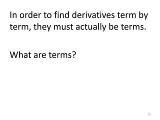 In order to find derivatives term by
term, they must actually be terms.

What are terms?




                                   10
 