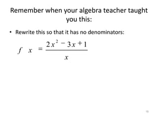 Remember when your algebra teacher taught
               you this:
• Rewrite this so that it has no denominators:
                   2
              2x       3x    1
   f   x
                       x




                                                 18
 