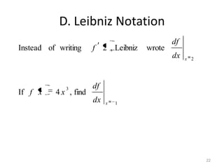 D. Leibniz Notation
                                               df
Instead of writing     f 2 , Leibniz   wrote
                                               dx   x 2




             3         df
If f x    4 x , find
                       dx   x   1




                                                          22
 