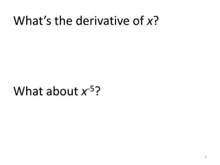 What’s the derivative of x?




What about x-5?



                              7
 