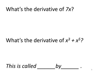 What’s the derivative of 7x?




What’s the derivative of x3 + x5?



This is called ______by______ .     9
 
