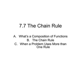 7.7 The Chain Rule
A. What’s a Composition of Functions
        B. The Chain Rule
 C. When a Problem Uses More than
              One Rule
 