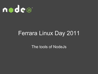 Ferrara Linux Day 2011

    The tools of NodeJs
 