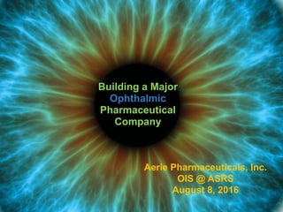 1
Aerie Pharmaceuticals, Inc.
OIS @ ASRS
August 8, 2016
Building a Major
Ophthalmic
Pharmaceutical
Company
 