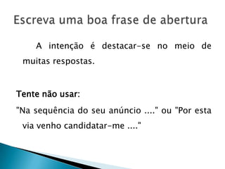 A intenção é destacar-se no meio de
 muitas respostas.


Tente não usar:
"Na sequência do seu anúncio ...." ou "Por esta
 via venho candidatar-me ...."
 