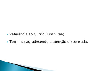   Referência ao Curriculum Vitae;

   Terminar agradecendo a atenção dispensada,
 
