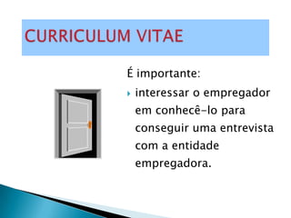 É importante:
   interessar o empregador
    em conhecê-lo para
    conseguir uma entrevista
    com a entidade
    empregadora.
 
